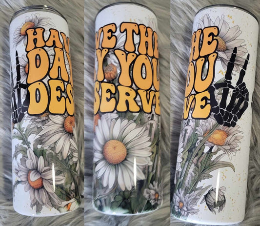 Have the Day You Deserve Tumbler